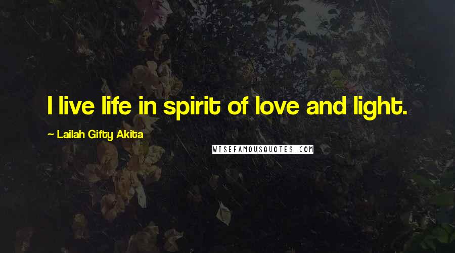 Lailah Gifty Akita Quotes: I live life in spirit of love and light.