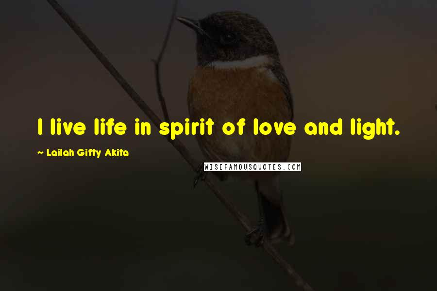 Lailah Gifty Akita Quotes: I live life in spirit of love and light.