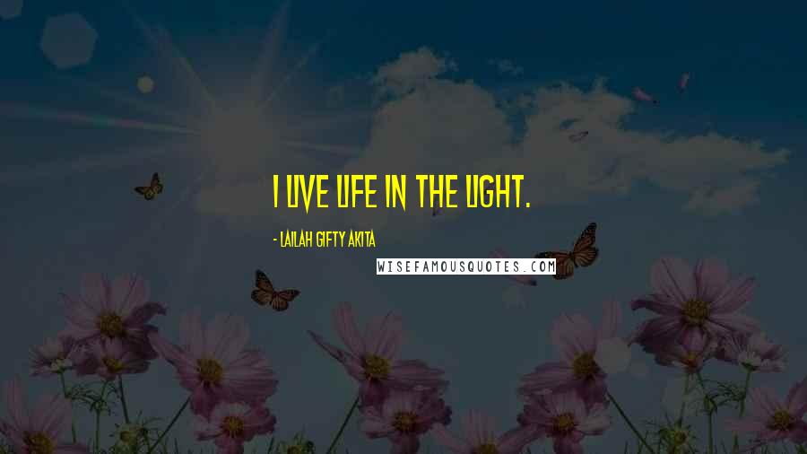 Lailah Gifty Akita Quotes: I live life in the light.