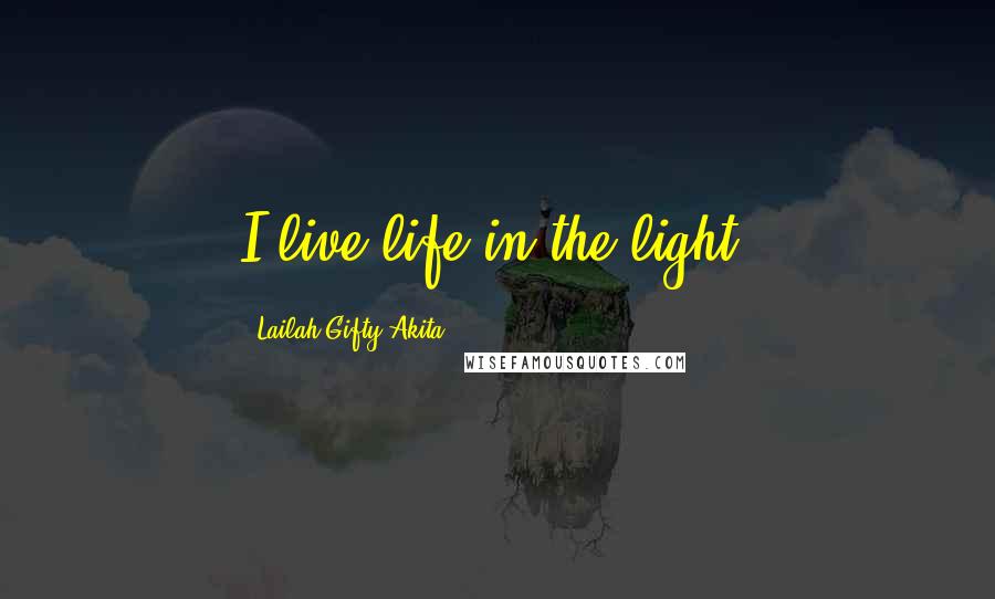 Lailah Gifty Akita Quotes: I live life in the light.