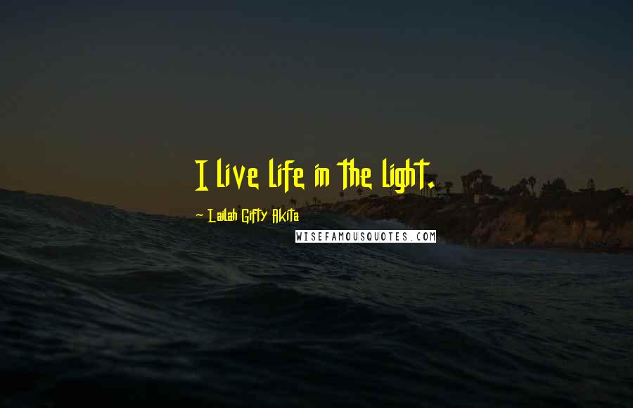 Lailah Gifty Akita Quotes: I live life in the light.