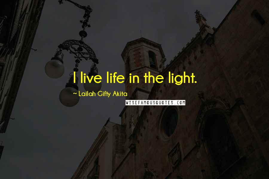 Lailah Gifty Akita Quotes: I live life in the light.