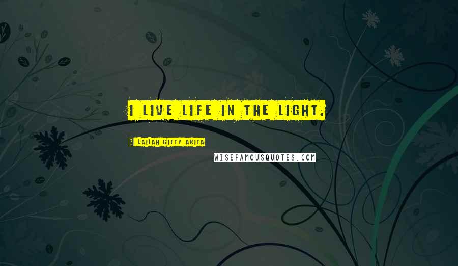 Lailah Gifty Akita Quotes: I live life in the light.