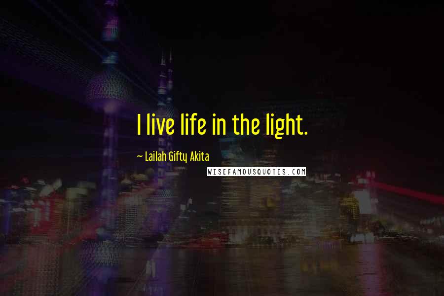 Lailah Gifty Akita Quotes: I live life in the light.