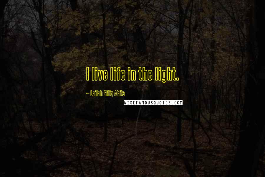 Lailah Gifty Akita Quotes: I live life in the light.