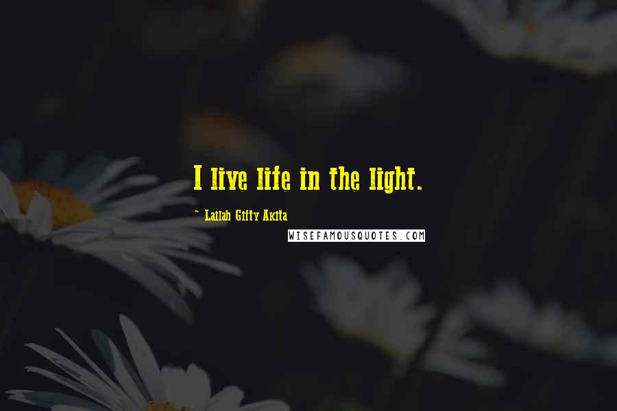 Lailah Gifty Akita Quotes: I live life in the light.