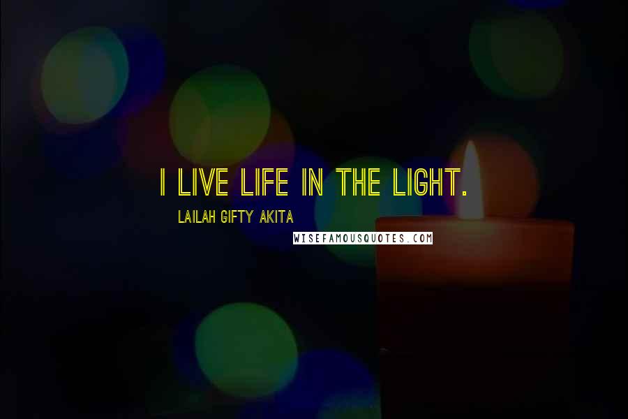 Lailah Gifty Akita Quotes: I live life in the light.