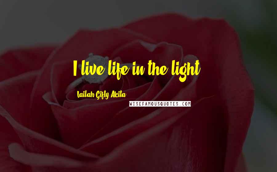 Lailah Gifty Akita Quotes: I live life in the light.