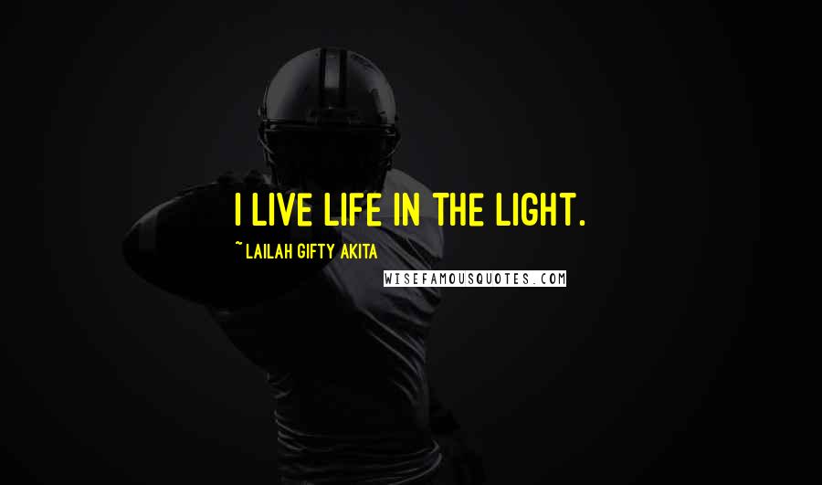 Lailah Gifty Akita Quotes: I live life in the light.