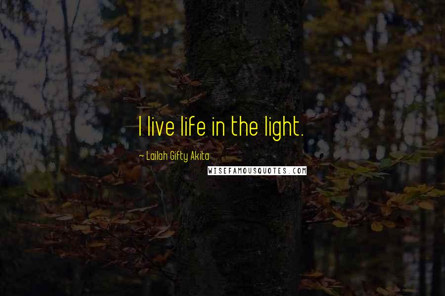 Lailah Gifty Akita Quotes: I live life in the light.