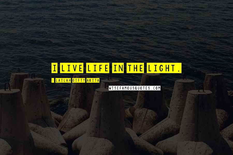 Lailah Gifty Akita Quotes: I live life in the light.