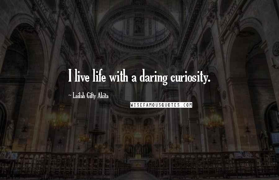Lailah Gifty Akita Quotes: I live life with a daring curiosity.