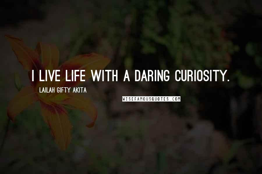 Lailah Gifty Akita Quotes: I live life with a daring curiosity.
