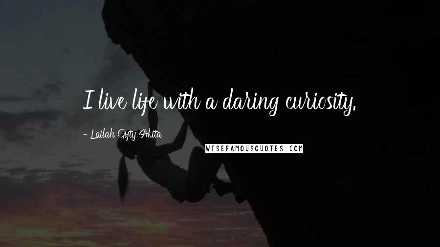 Lailah Gifty Akita Quotes: I live life with a daring curiosity.