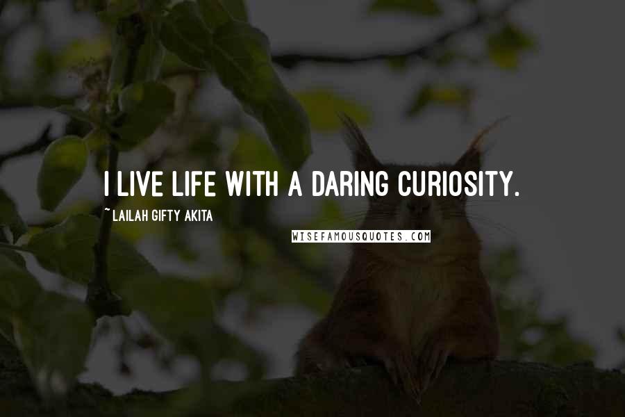 Lailah Gifty Akita Quotes: I live life with a daring curiosity.