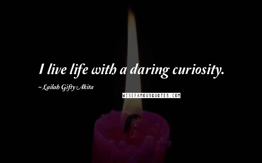 Lailah Gifty Akita Quotes: I live life with a daring curiosity.