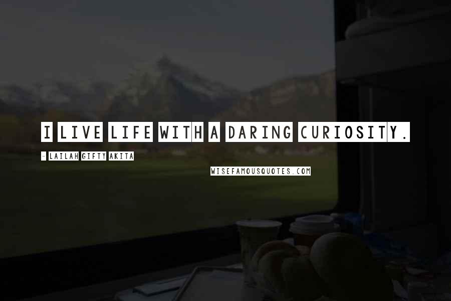 Lailah Gifty Akita Quotes: I live life with a daring curiosity.