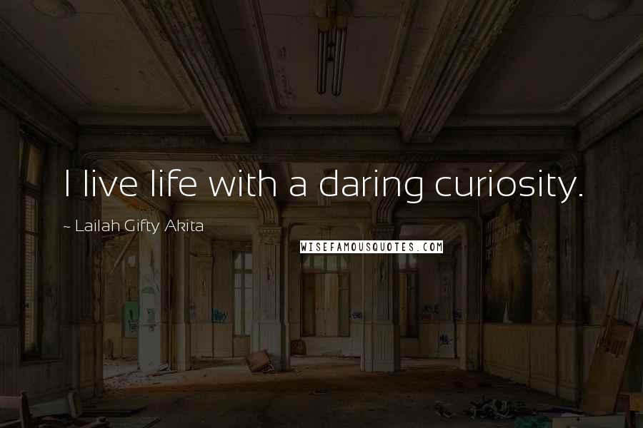 Lailah Gifty Akita Quotes: I live life with a daring curiosity.