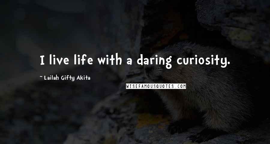 Lailah Gifty Akita Quotes: I live life with a daring curiosity.