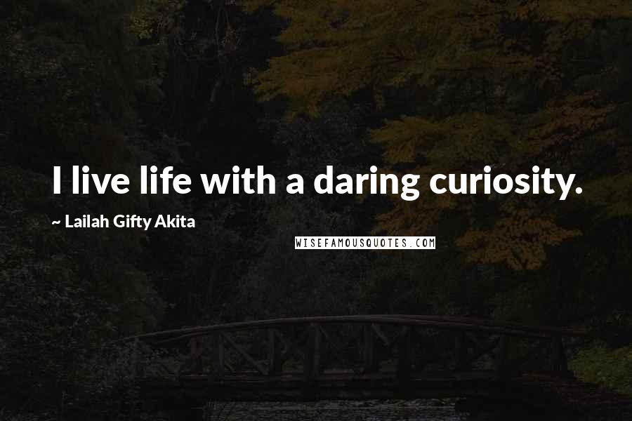 Lailah Gifty Akita Quotes: I live life with a daring curiosity.