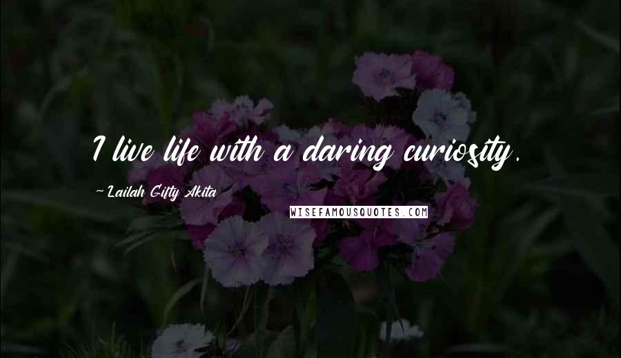 Lailah Gifty Akita Quotes: I live life with a daring curiosity.