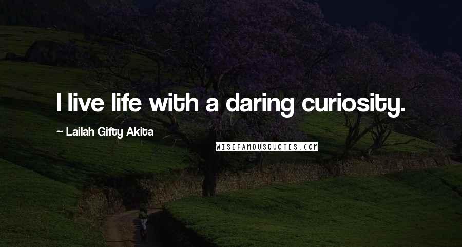Lailah Gifty Akita Quotes: I live life with a daring curiosity.