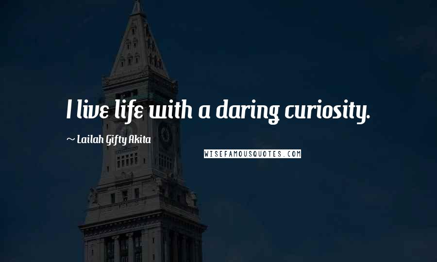 Lailah Gifty Akita Quotes: I live life with a daring curiosity.