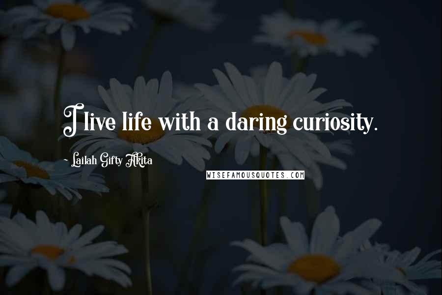 Lailah Gifty Akita Quotes: I live life with a daring curiosity.