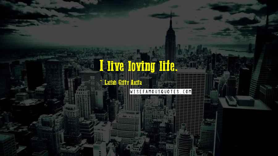 Lailah Gifty Akita Quotes: I live loving life.