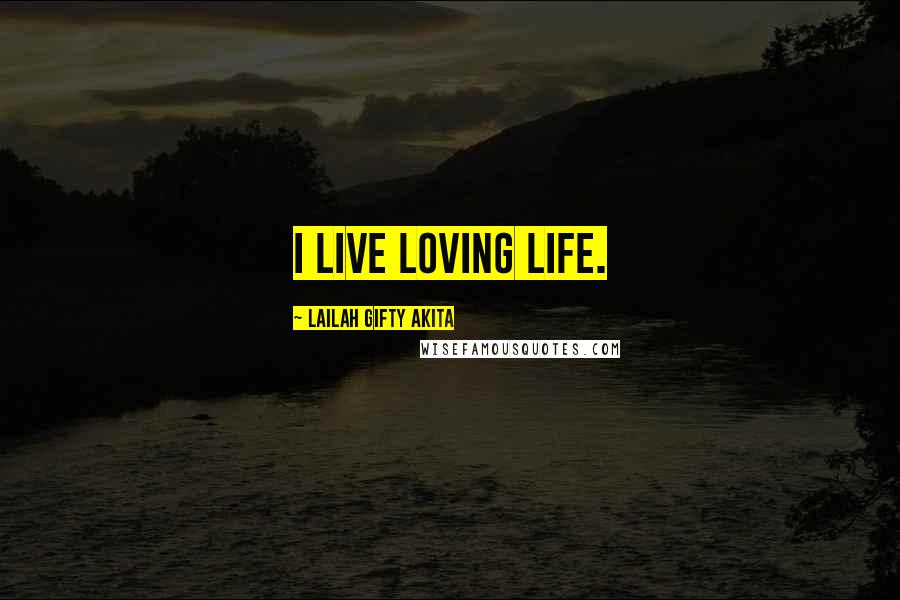 Lailah Gifty Akita Quotes: I live loving life.