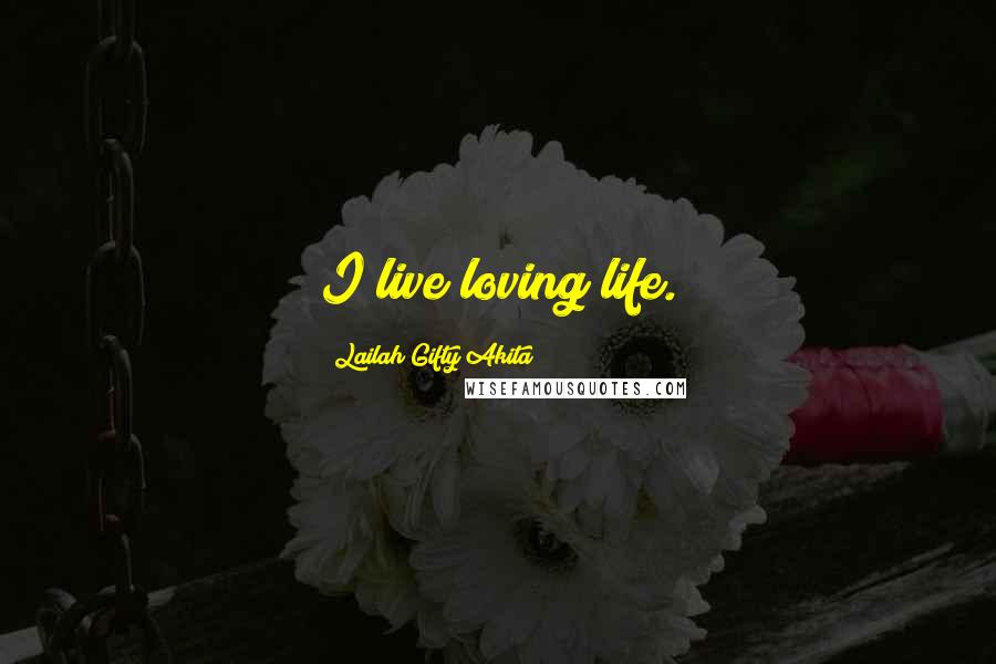 Lailah Gifty Akita Quotes: I live loving life.