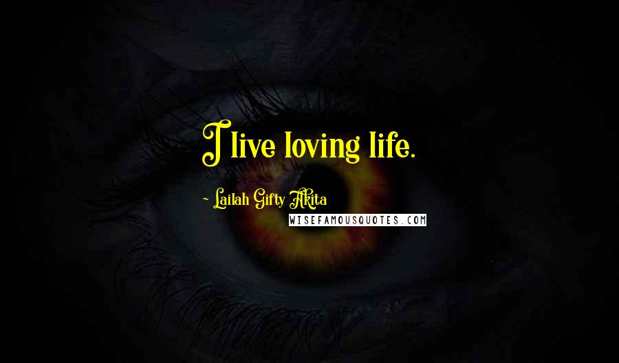 Lailah Gifty Akita Quotes: I live loving life.