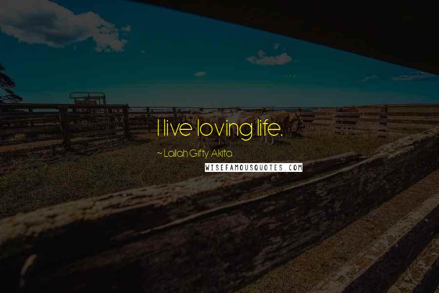Lailah Gifty Akita Quotes: I live loving life.