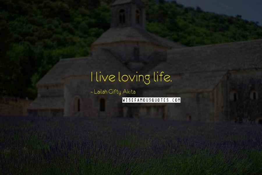 Lailah Gifty Akita Quotes: I live loving life.