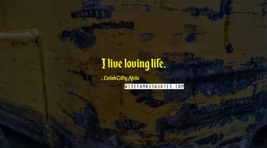 Lailah Gifty Akita Quotes: I live loving life.
