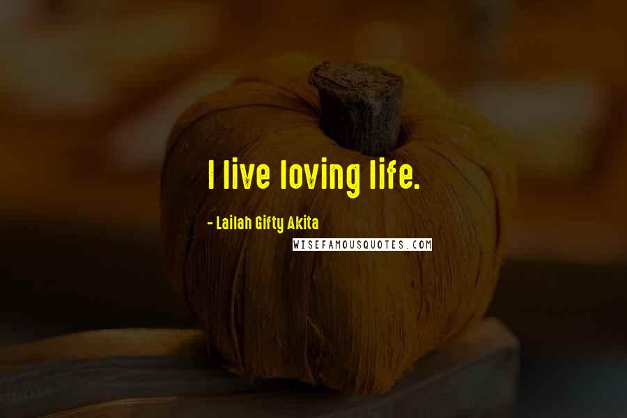 Lailah Gifty Akita Quotes: I live loving life.