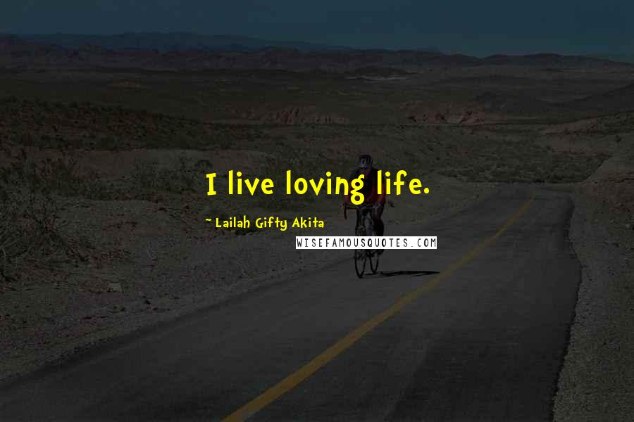 Lailah Gifty Akita Quotes: I live loving life.