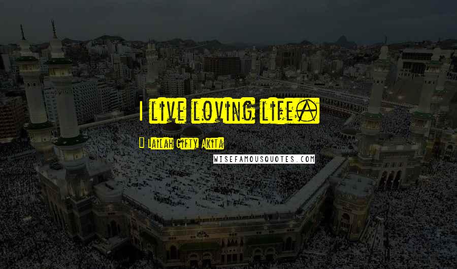 Lailah Gifty Akita Quotes: I live loving life.