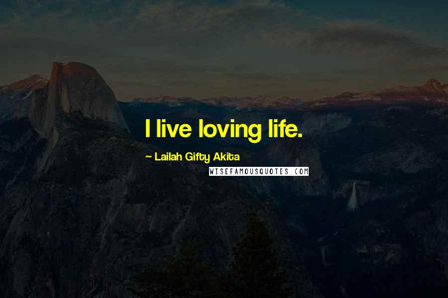 Lailah Gifty Akita Quotes: I live loving life.