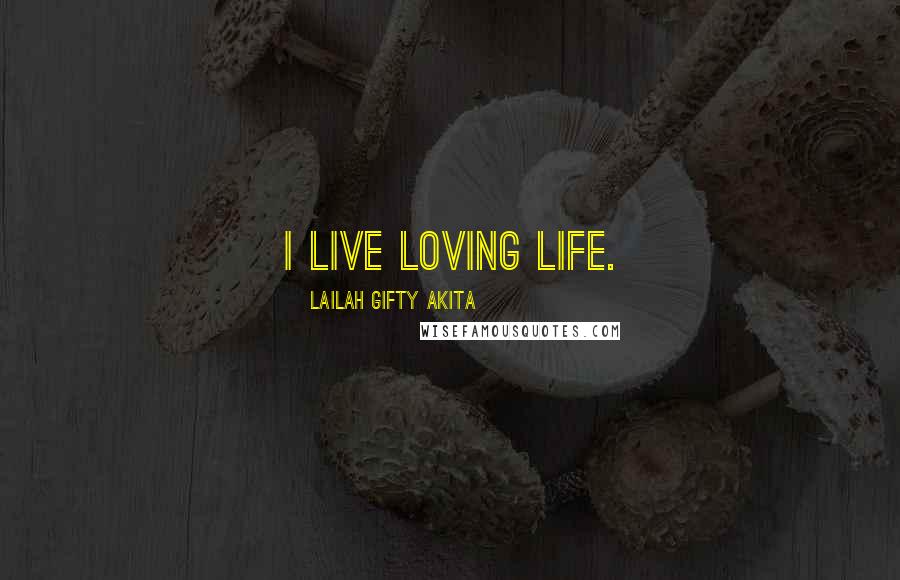 Lailah Gifty Akita Quotes: I live loving life.