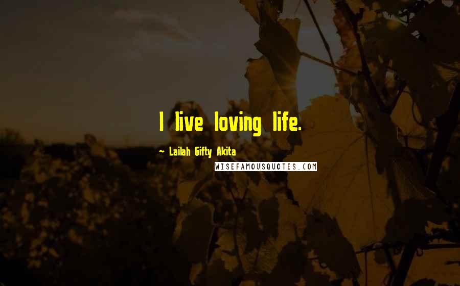 Lailah Gifty Akita Quotes: I live loving life.