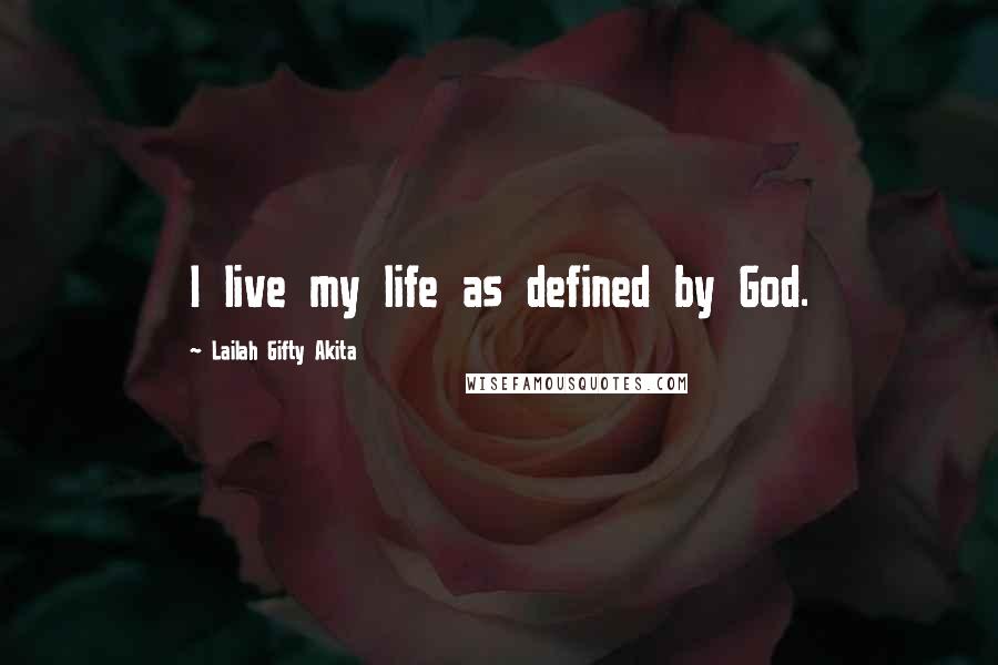 Lailah Gifty Akita Quotes: I live my life as defined by God.