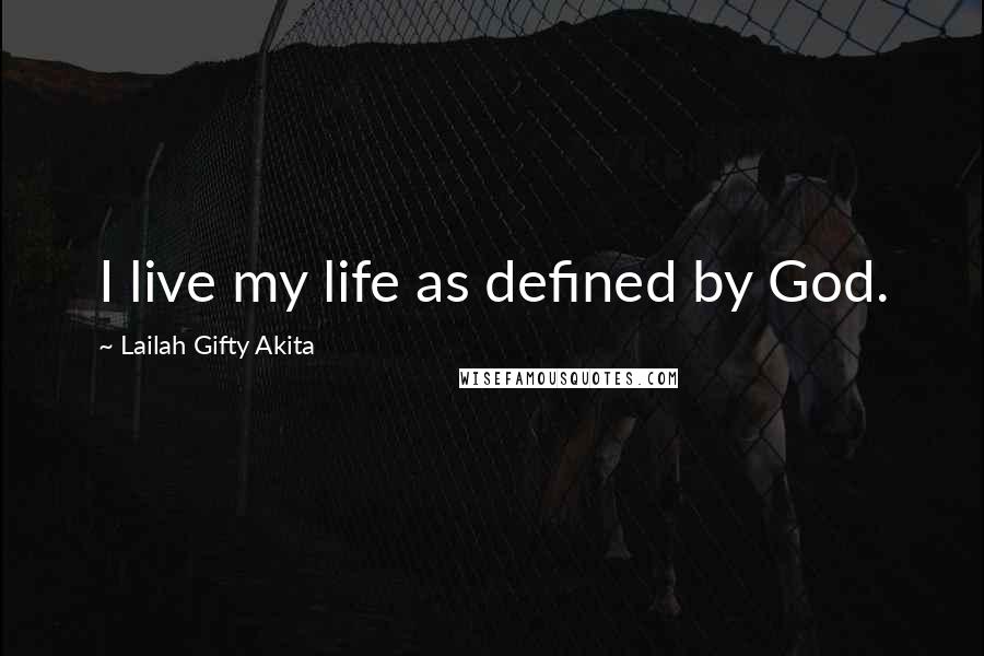 Lailah Gifty Akita Quotes: I live my life as defined by God.