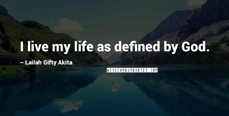 Lailah Gifty Akita Quotes: I live my life as defined by God.