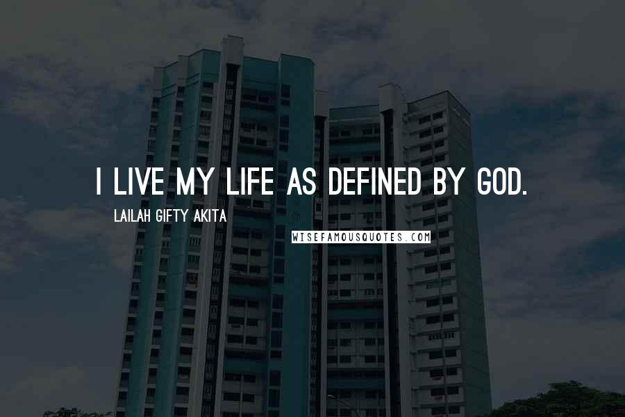 Lailah Gifty Akita Quotes: I live my life as defined by God.