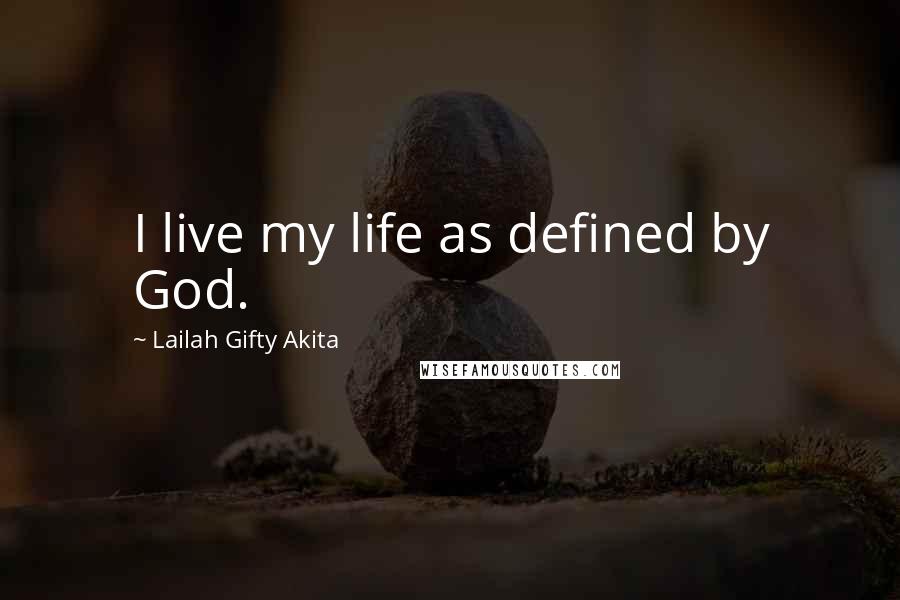 Lailah Gifty Akita Quotes: I live my life as defined by God.