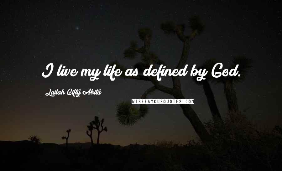 Lailah Gifty Akita Quotes: I live my life as defined by God.