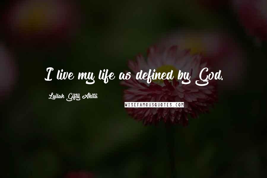 Lailah Gifty Akita Quotes: I live my life as defined by God.