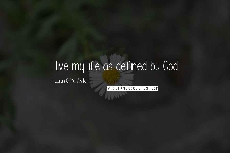 Lailah Gifty Akita Quotes: I live my life as defined by God.