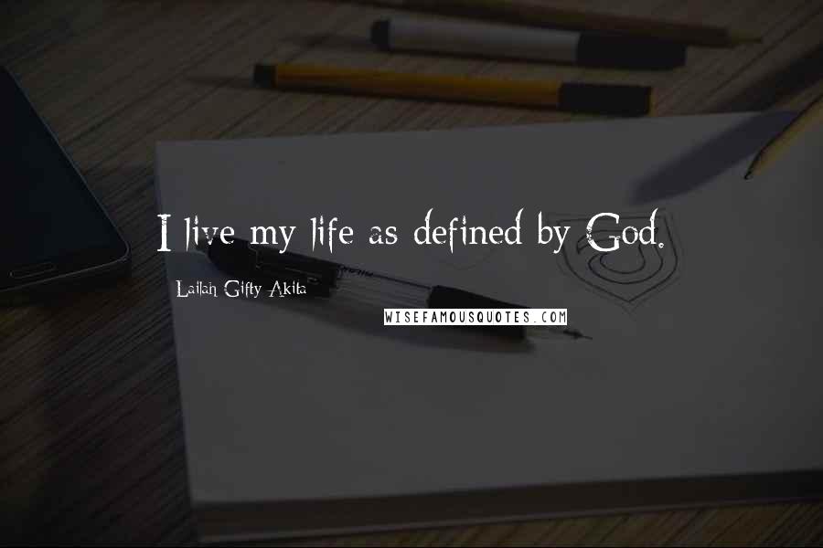 Lailah Gifty Akita Quotes: I live my life as defined by God.